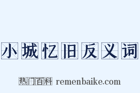 小城忆旧反义词是什么意思的图片